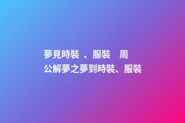 夢見時裝、服裝　周公解夢之夢到時裝、服裝